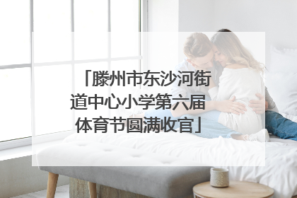 滕州市东沙河街道中心小学第六届体育节圆满收官