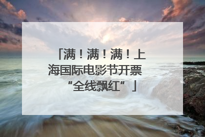 满！满！满！上海国际电影节开票“全线飘红”