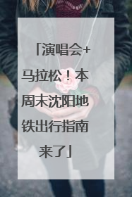 演唱会+马拉松！本周末沈阳地铁出行指南来了