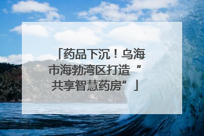 药品下沉！乌海市海勃湾区打造“共享智慧药房”
