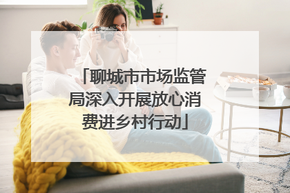 聊城市市场监管局深入开展放心消费进乡村行动