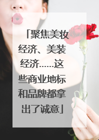 聚焦美妆经济、美装经济……这些商业地标和品牌都拿出了诚意