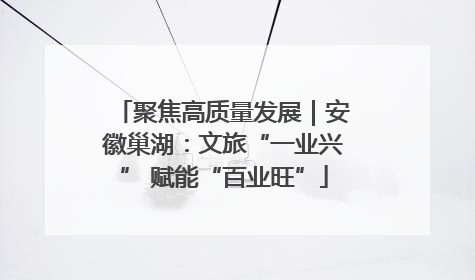 聚焦高质量发展｜安徽巢湖：文旅“一业兴” 赋能“百业旺”