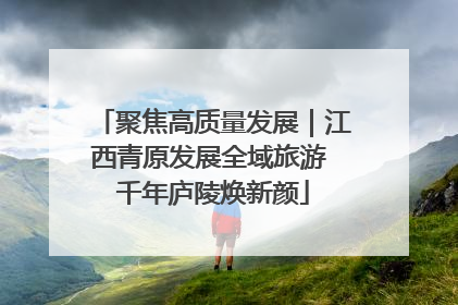 聚焦高质量发展｜江西青原发展全域旅游 千年庐陵焕新颜