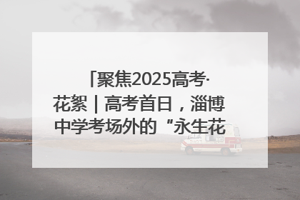 聚焦2025高考·花絮｜高考首日，淄博中学考场外的“永生花”传递温暖与祝福