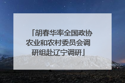 胡春华率全国政协农业和农村委员会调研组赴辽宁调研