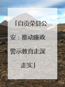 自贡荣县公安：推动廉政警示教育走深走实