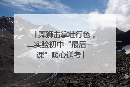 舞狮击掌壮行色，二实验初中“最后一课”暖心送考