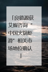 良德源获艾媒咨询“中国火锅虾滑”相关市场地位确认