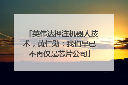 英伟达押注机器人技术，黄仁勋：我们早已不再仅是芯片公司
