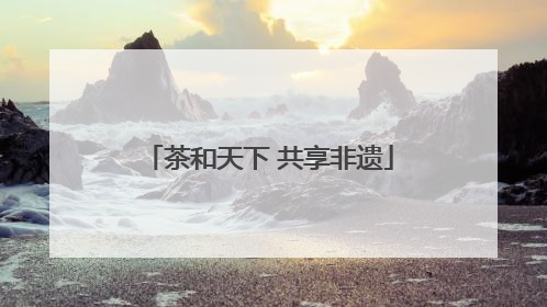 茶和天下 共享非遗