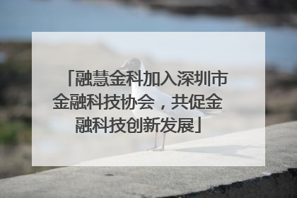 融慧金科加入深圳市金融科技协会，共促金融科技创新发展