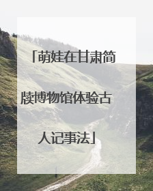 萌娃在甘肃简牍博物馆体验古人记事法