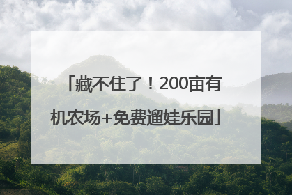 藏不住了！200亩有机农场+免费遛娃乐园
