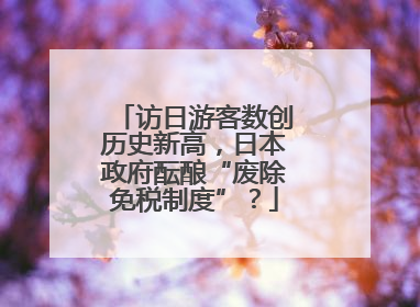访日游客数创历史新高，日本政府酝酿“废除免税制度”？