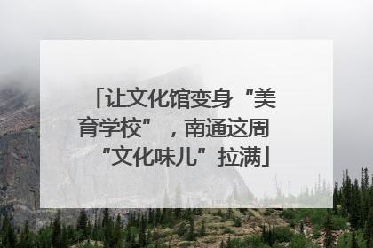 让文化馆变身“美育学校”，南通这周“文化味儿”拉满