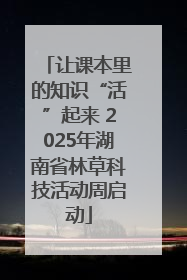 让课本里的知识“活”起来 2025年湖南省林草科技活动周启动