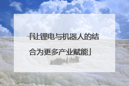 让锂电与机器人的结合为更多产业赋能