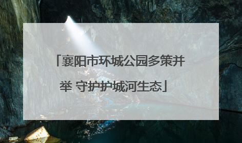 襄阳市环城公园多策并举 守护护城河生态