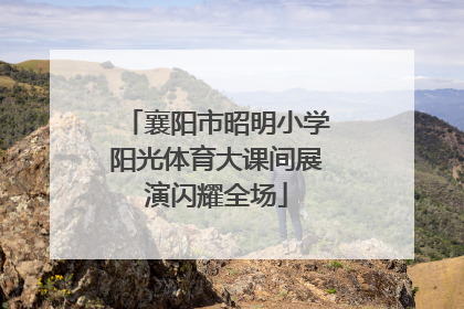 襄阳市昭明小学阳光体育大课间展演闪耀全场