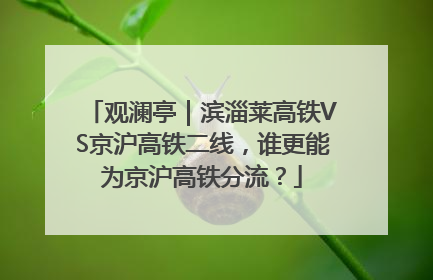 观澜亭｜滨淄莱高铁VS京沪高铁二线，谁更能为京沪高铁分流？