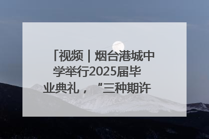 视频｜烟台港城中学举行2025届毕业典礼，“三种期许”照亮青春征途