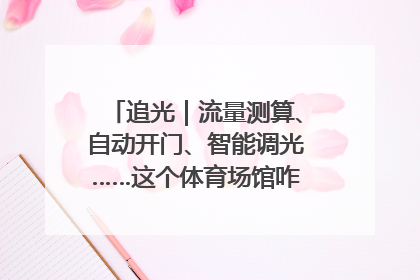 追光｜流量测算、自动开门、智能调光……这个体育场馆咋这么先进？