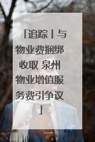 追踪丨与物业费捆绑收取 泉州物业增值服务费引争议