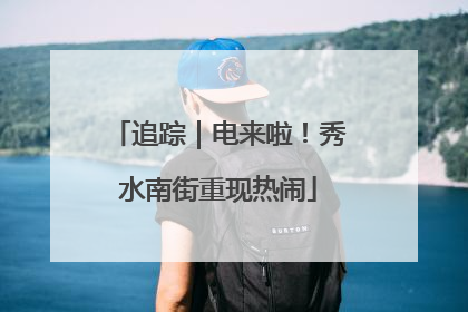 追踪｜电来啦！秀水南街重现热闹