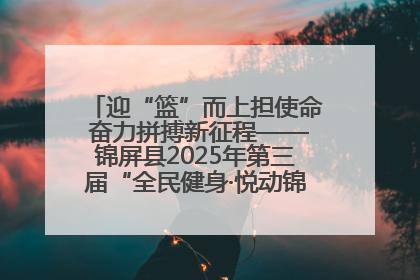 迎“篮”而上担使命 奋力拼搏新征程——锦屏县2025年第三届“全民健身·悦动锦屏”篮球赛圆满闭幕