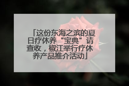 这份东海之滨的夏日疗休养“宝典”请查收，椒江举行疗休养产品推介活动