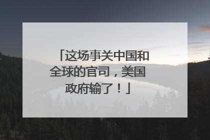 这场事关中国和全球的官司，美国政府输了！
