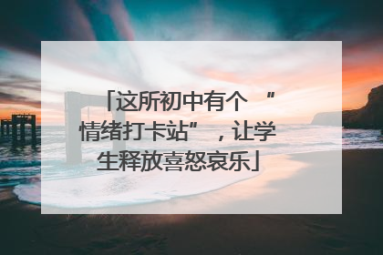 这所初中有个 “情绪打卡站”，让学生释放喜怒哀乐