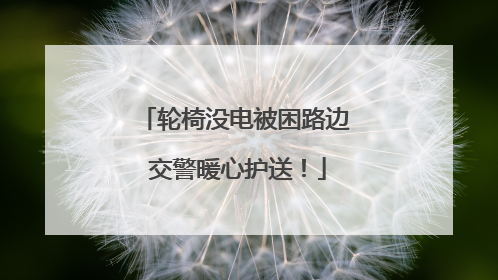 轮椅没电被困路边 交警暖心护送！