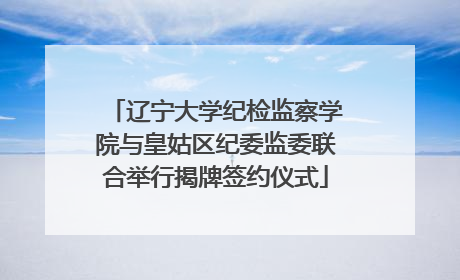 辽宁大学纪检监察学院与皇姑区纪委监委联合举行揭牌签约仪式