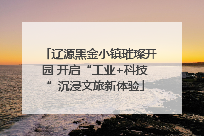 辽源黑金小镇璀璨开园 开启“工业+科技”沉浸文旅新体验