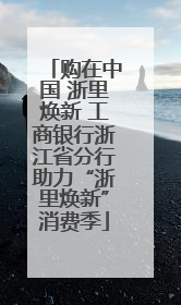 购在中国 浙里焕新 工商银行浙江省分行助力“浙里焕新”消费季