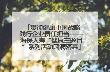 贯彻健康中国战略 践行企业责任担当——海保人寿“健康主题月”系列活动圆满落幕