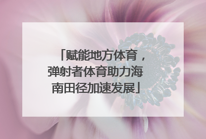 赋能地方体育，弹射者体育助力海南田径加速发展