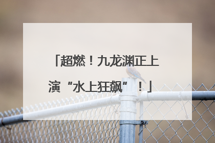 超燃！九龙渊正上演“水上狂飙”！