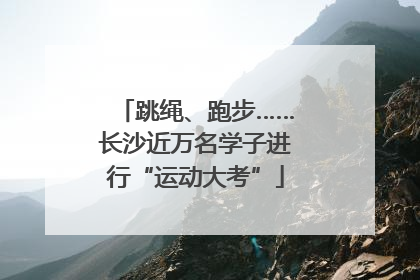 跳绳、跑步……长沙近万名学子进行“运动大考”