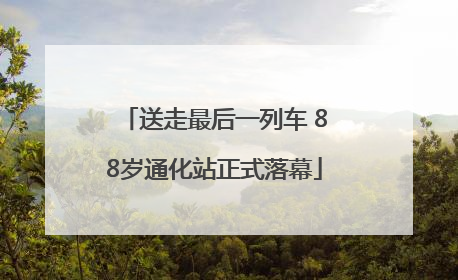 送走最后一列车 88岁通化站正式落幕