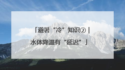 避暑“冷”知识②｜水体降温有“延迟”