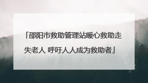 邵阳市救助管理站暖心救助走失老人 呼吁人人成为救助者