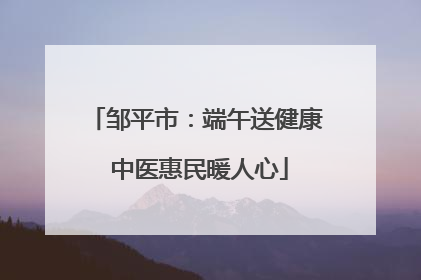 邹平市：端午送健康 中医惠民暖人心