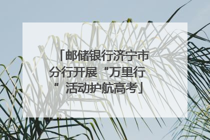 邮储银行济宁市分行开展“万里行”活动护航高考
