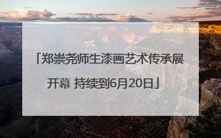 郑崇尧师生漆画艺术传承展开幕 持续到6月20日