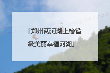 郑州两河湖上榜省级美丽幸福河湖