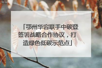 鄂州华容联手中碳登签署战略合作协议，打造绿色低碳示范点