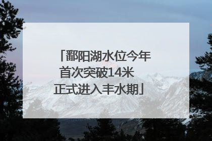 鄱阳湖水位今年首次突破14米 正式进入丰水期